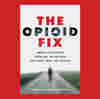 To Stop Deadly Overdoses, 'The Opioid Fix' Urges Better Use Of Tools We Already Have
